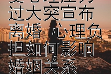 夫妻共同承受心理压力过大突宣布离婚 心理负担如何影响婚姻关系