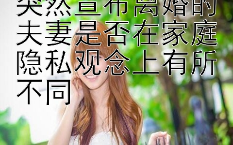 突然宣布离婚的夫妻是否在家庭隐私观念上有所不同