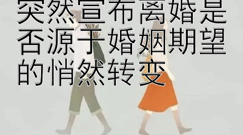 突然宣布离婚是否源于婚姻期望的悄然转变